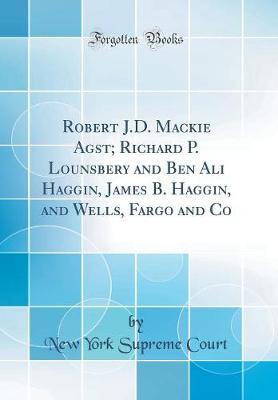 Robert J.D. MacKie Agst; Richard P. Lounsbery and Ben Ali Haggin, James B. Haggin, and Wells, Fargo and Co (Classic Reprint) by New York Supreme Court image