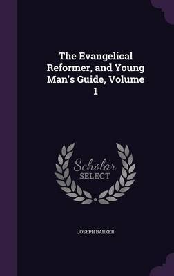 The Evangelical Reformer, and Young Man's Guide, Volume 1 by Joseph Barker image