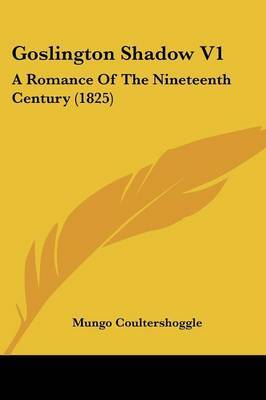 Goslington Shadow V1: A Romance Of The Nineteenth Century (1825) on Paperback by Mungo Coultershoggle