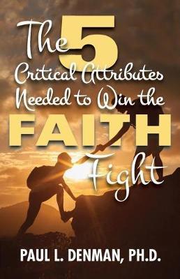 The 5 Critical Attributes Needed to Win the Faith Fight by Paul L Denman Ph D image