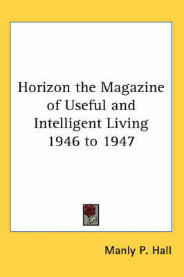 Horizon the Magazine of Useful and Intelligent Living 1946 to 1947 on Paperback by Manly P. Hall