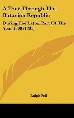 A Tour Through the Batavian Republic: During the Latter Part of the Year 1800 (1801) by Ralph Fell image