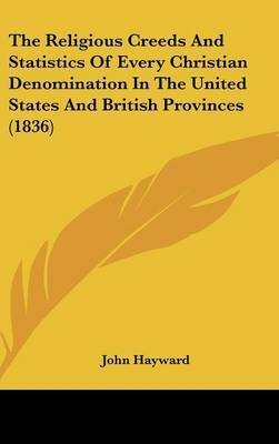 The Religious Creeds and Statistics of Every Christian Denomination in the United States and British Provinces (1836) on Hardback by John Hayward