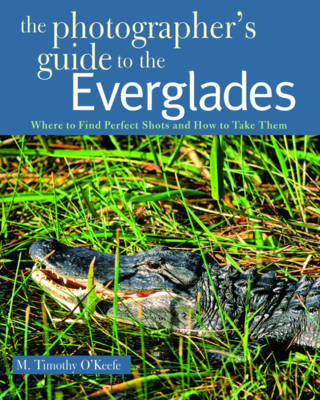 The Photographer's Guide to the Everglades by M.Timothy O'Keefe