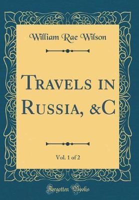Travels in Russia, &c, Vol. 1 of 2 (Classic Reprint) by William Rae Wilson image