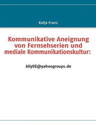 Kommunikative Aneignung Von Fernsehserien Und Mediale Kommunikationskultur: AllyDE@yahoogroups.De by Katja Franz image