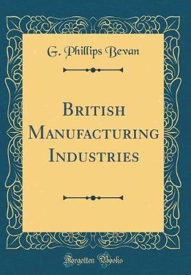 British Manufacturing Industries (Classic Reprint) by G.Phillips Bevan image