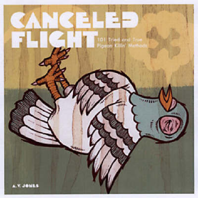 Canceled Flight: 101 Tried and True Pigeon Killin' Methods by Avitrol Jones image