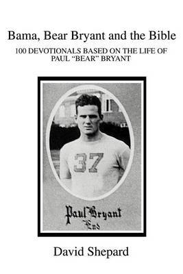 Bama, Bear Bryant and the Bible: 100 Devotionals Based on the Life of Paul by Lead Academic Programmer Center for Digital Humanities David Shepard (California State University - Fullerton, USA The Middle Matters, USA The Middle image