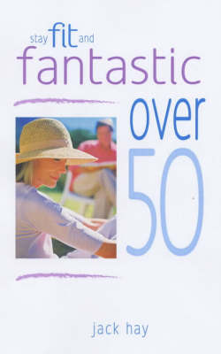 Stay Fit and Fantastic over 50 by Jack Hay