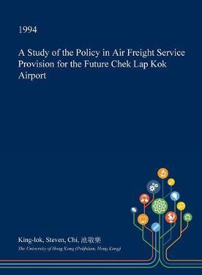 A Study of the Policy in Air Freight Service Provision for the Future Chek Lap Kok Airport image