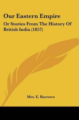 Our Eastern Empire: Or Stories From The History Of British India (1857) on Paperback by Mrs E Burrows