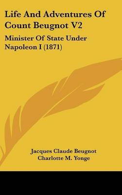 Life and Adventures of Count Beugnot V2: Minister of State Under Napoleon I (1871) on Hardback by Jacques Claude Beugnot