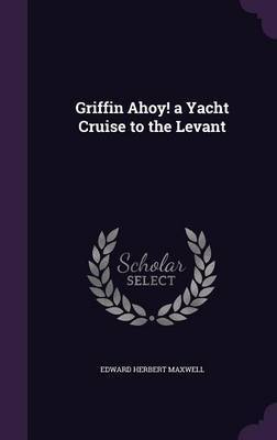 Griffin Ahoy! a Yacht Cruise to the Levant by Edward Herbert Maxwell image