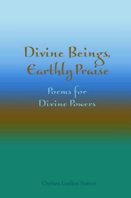 Divine Beings, Earthly Praise: Poems for Divine Powers by Chelsea Luellon Bolton image