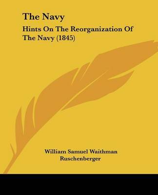 The Navy: Hints On The Reorganization Of The Navy (1845) on Paperback by William Samuel Waithman Ruschenberger