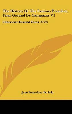 The History of the Famous Preacher, Friar Gerund de Campazas V1: Otherwise Gerund Zotes (1772) on Hardback by Jose Francisco de Isla