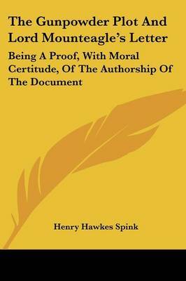 The Gunpowder Plot and Lord Mounteagle's Letter: Being a Proof, with Moral Certitude, of the Authorship of the Document on Paperback by Henry Hawkes Spink