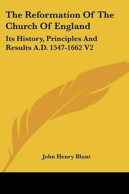 The Reformation of the Church of England: Its History, Principles and Results A.D. 1547-1662 V2 by John Henry Blunt image