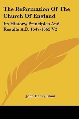 The Reformation of the Church of England: Its History, Principles and Results A.D. 1547-1662 V2 on Paperback by John Henry Blunt