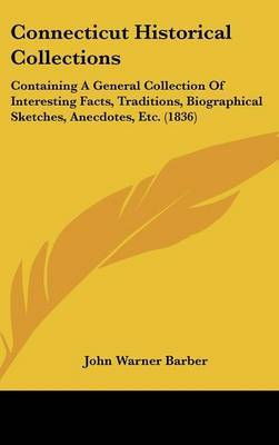 Connecticut Historical Collections: Containing A General Collection Of Interesting Facts, Traditions, Biographical Sketches, Anecdotes, Etc. (1836) by John Warner Barber image