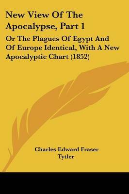 New View Of The Apocalypse, Part 1: Or The Plagues Of Egypt And Of Europe Identical, With A New Apocalyptic Chart (1852) by Charles Edward Fraser Tytler image