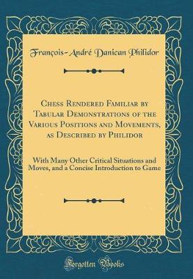 Chess Rendered Familiar by Tabular Demonstrations of the Various Positions and Movements, as Described by Philidor by Francois-Andre, Danican Philidor image