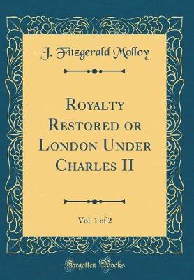 Royalty Restored or London Under Charles II, Vol. 1 of 2 (Classic Reprint) by J Fitzgerald Molloy image