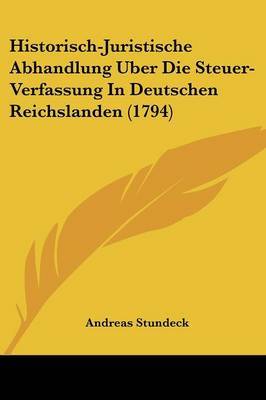 Historisch-Juristische Abhandlung Uber Die Steuer-Verfassung In Deutschen Reichslanden (1794) by Andreas Stundeck image