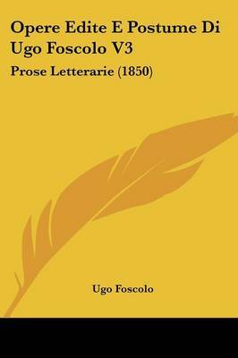 Opere Edite E Postume Di Ugo Foscolo V3: Prose Letterarie (1850) by Ugo Foscolo image