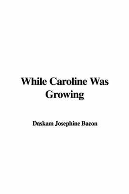 While Caroline Was Growing on Hardback by Daskam Josephine Bacon