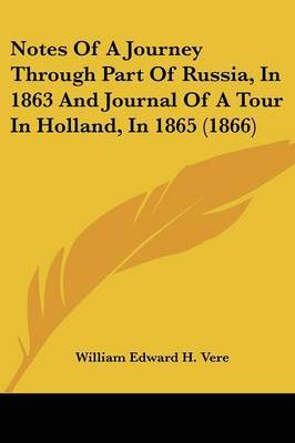 Notes of a Journey Through Part of Russia, in 1863 and Journal of a Tour in Holland, in 1865 (1866) on Paperback by William Edward H . Vere