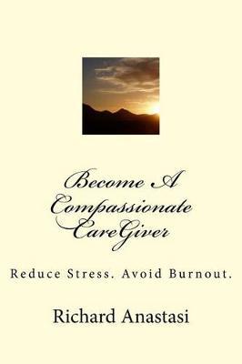 Become A Compassionate CareGiver by Richard Anastasi