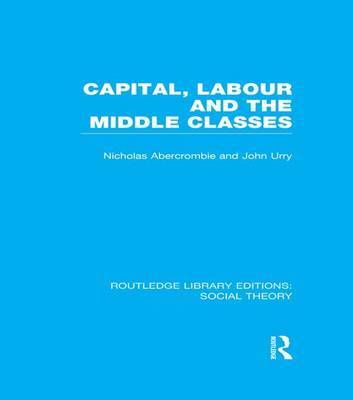 Capital, Labour and the Middle Classes by John Urry