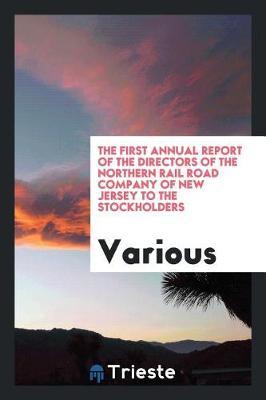 The First Annual Report of the Directors of the Northern Rail Road Company of New Jersey to the Stockholders by Various ~ image