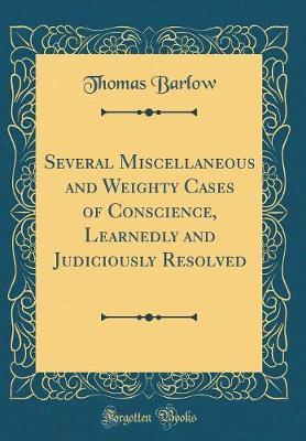 Several Miscellaneous and Weighty Cases of Conscience, Learnedly and Judiciously Resolved (Classic Reprint) by Thomas Barlow image