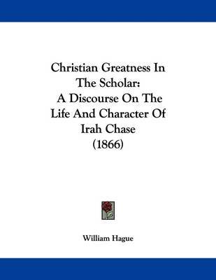 Christian Greatness in the Scholar: A Discourse on the Life and Character of Irah Chase (1866) by William Hague image