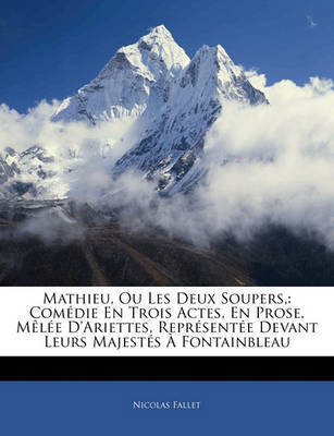Mathieu, Ou Les Deux Soupers,: Com Die En Trois Actes, En Prose, M L E D'Ariettes, Repr Sent E Devant Leurs Majest?'s Fontainbleau by Nicolas Fallet image