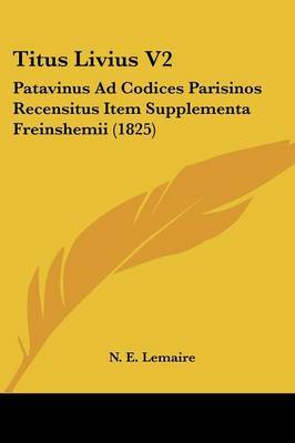 Titus Livius V2: Patavinus Ad Codices Parisinos Recensitus Item Supplementa Freinshemii (1825) by N E Lemaire image