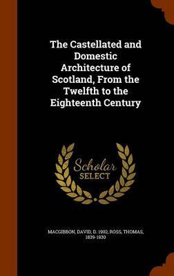 The Castellated and Domestic Architecture of Scotland, from the Twelfth to the Eighteenth Century on Hardback by David MacGibbon