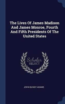 The Lives of James Madison and James Monroe, Fourth and Fifth Presidents of the United States by John Quincy Adams image