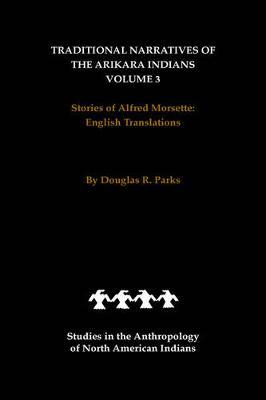 Traditional Narratives of the Arikara Indians, English Translations, Volume 3 by Douglas R Parks image