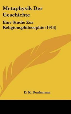 Metaphysik Der Geschichte: Eine Studie Zur Religionsphilosophie (1914) by D K Dunkmann image