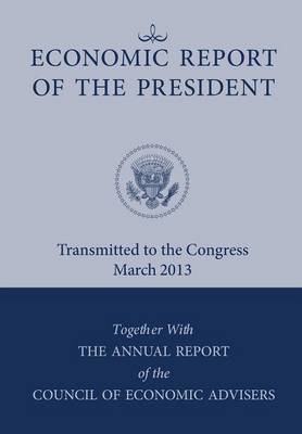 Economic Report of the President, Transmitted to the Congress March 2013 Together with the Annual Report of the Council of Economic Advisors by Executive Office of the President image