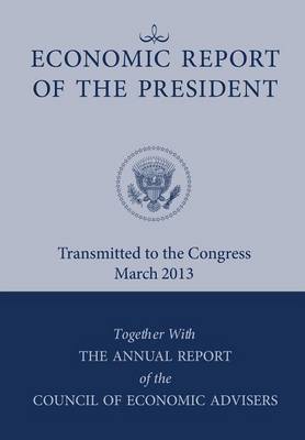 Economic Report of the President, Transmitted to the Congress March 2013 Together with the Annual Report of the Council of Economic Advisors by Executive Office of the President