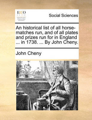 An Historical List of All Horse-Matches Run, and of All Plates and Prizes Run for in England ... in 1738. ... by John Cheny. by John Cheny