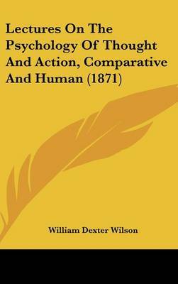 Lectures On The Psychology Of Thought And Action, Comparative And Human (1871) on Hardback by William Dexter Wilson