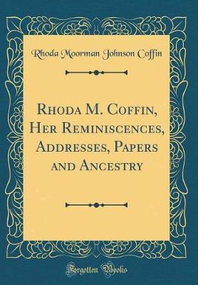 Rhoda M. Coffin, Her Reminiscences, Addresses, Papers and Ancestry (Classic Reprint) by Rhoda Moorman Johnson Coffin image