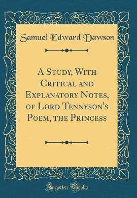 A Study, with Critical and Explanatory Notes, of Lord Tennyson's Poem, the Princess (Classic Reprint) by Samuel Edward Dawson image