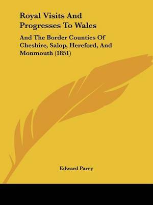 Royal Visits And Progresses To Wales: And The Border Counties Of Cheshire, Salop, Hereford, And Monmouth (1851) by Edward Parry image
